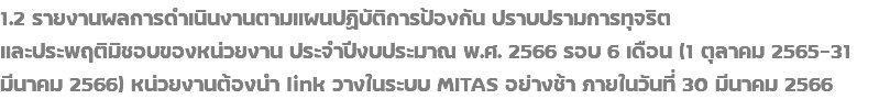 1.2 รายงานผลการดำเนินงานตามแผนปฏิบัติการป้องกัน ปราบปรามการทุจริต และประพฤติมิชอบของหน่วยงาน ประจำปีงบประมาณ พ.ศ. 2566 รอบ 6 เดือน (1 ตุลาคม 2565-31 มีนาคม 2566) หน่วยงานต้องนำ link วางในระบบ MITAS อย่างช้า ภายในวันที่ 30 มีนาคม 2566