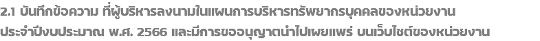 2.1 บันทึกข้อความ ที่ผู้บริหารลงนามในแผนการบริหารทรัพยากรบุคคลของหน่วยงาน ประจำปีงบประมาณ พ.ศ. 2566 และมีการขออนุญาตนำไปเผยแพร่ บนเว็บไซต์ของหน่วยงาน