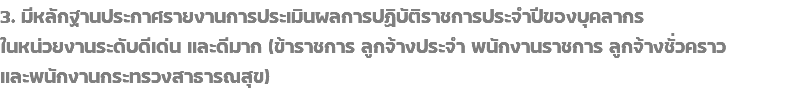 3. มีหลักฐานประกาศรายงานการประเมินผลการปฏิบัติราชการประจำปีของบุคลากร ในหน่วยงานระดับดีเด่น และดีมาก (ข้าราชการ ลูกจ้างประจำ พนักงานราชการ ลูกจ้างชั่วคราว และพนักงานกระทรวงสาธารณสุข)