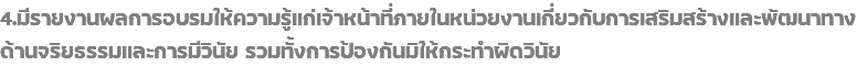 4.มีรายงานผลการอบรมให้ความรู้แก่เจ้าหน้าที่ภายในหน่วยงานเกี่ยวกับการเสริมสร้างและพัฒนาทางด้านจริยธรรมและการมีวินัย รวมทั้งการป้องกันมิให้กระทำผิดวินัย