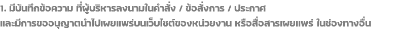 1. มีบันทึกข้อความ ที่ผู้บริหารลงนามในคำสั่ง / ข้อสั่งการ / ประกาศ และมีการขออนุญาตนำไปเผยแพร่บนเว็บไซต์ของหน่วยงาน หรือสื่อสารเผยแพร่ ในช่องทางอื่น
