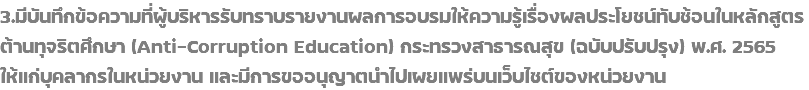 3.มีบันทึกข้อความที่ผู้บริหารรับทราบรายงานผลการอบรมให้ความรู้เรื่องผลประโยชน์ทับซ้อนในหลักสูตรต้านทุจริตศึกษา (Anti-Corruption Education) กระทรวงสาธารณสุข (ฉบับปรับปรุง) พ.ศ. 2565 ให้แก่บุคลากรในหน่วยงาน และมีการขออนุญาตนำไปเผยแพร่บนเว็บไซต์ของหน่วยงาน