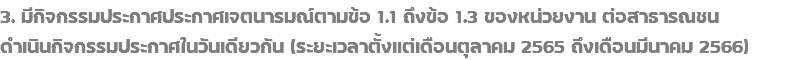3. มีกิจกรรมประกาศประกาศเจตนารมณ์ตามข้อ 1.1 ถึงข้อ 1.3 ของหน่วยงาน ต่อสาธารณชน ดำเนินกิจกรรมประกาศในวันเดียวกัน (ระยะเวลาตั้งแต่เดือนตุลาคม 2565 ถึงเดือนมีนาคม 2566)