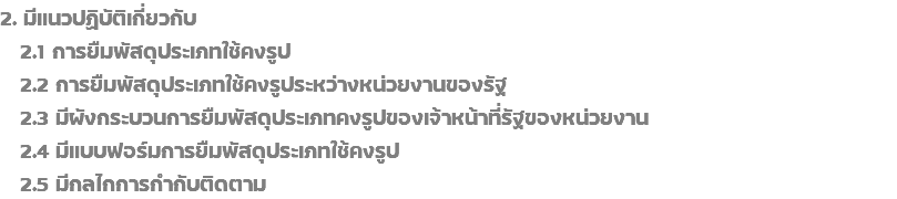 2. มีแนวปฏิบัติเกี่ยวกับ  2.1 การยืมพัสดุประเภทใช้คงรูป  2.2 การยืมพัสดุประเภทใช้คงรูประหว่างหน่วยงานของรัฐ 2.3 มีผังกระบวนการยืมพัสดุประเภทคงรูปของเจ้าหน้าที่รัฐของหน่วยงาน 2.4 มีแบบฟอร์มการยืมพัสดุประเภทใช้คงรูป 2.5 มีกลไกการกำกับติดตาม